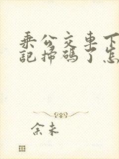 乘公交车下车忘记扫码了怎么办
