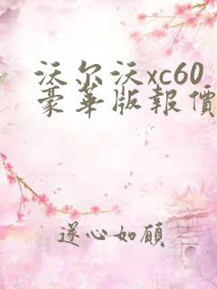 沃尔沃xc60豪华版报价 沃尔沃xc60豪华版报价