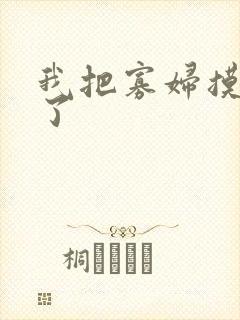 我把寡妇摸高潮了