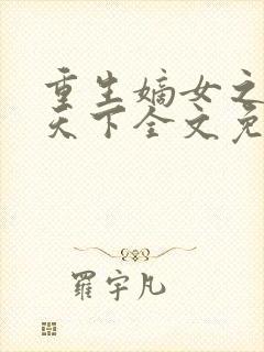 重生嫡女之药妃天下全文免费阅读