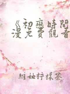 《初恋时间》动漫免费观看完整版 《初恋时间》动漫免费观看完整版
