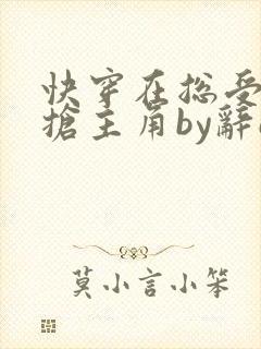 快穿在总受文里抢主角by辞e全文