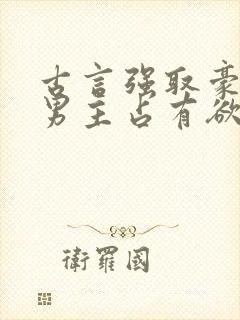 古言强取豪夺文男主占有欲很强