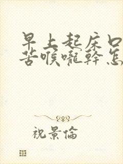 早上起床口干口苦喉咙干怎么回事