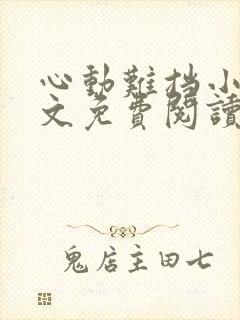 心动难挡小说全文免费阅读无弹窗 心动难挡小说全文免费阅读无弹窗