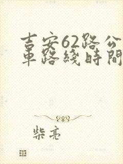 吉安62路公交车路线时间表查询 吉安62路公交车路线时间表查询
