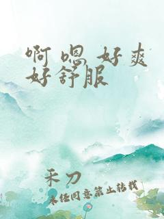 啊 嗯 好爽 好舒服 啊 嗯 好爽 好舒服