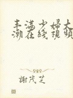 丰满少妇大乳高潮在线视频