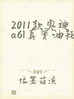 2011款奥迪a6l真实油耗多少 2011款奥迪a6l真实油耗多少