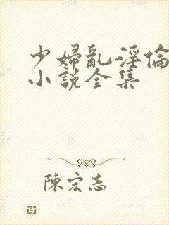 少妇乱淫伦长篇小说全集