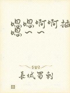 嗯嗯啊啊插进来嗯～～