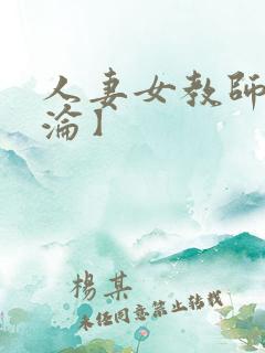 人妻女教师的沉沦】 人妻女教师的沉沦】
