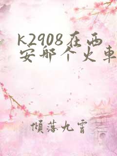 k2908在西安哪个火车站
