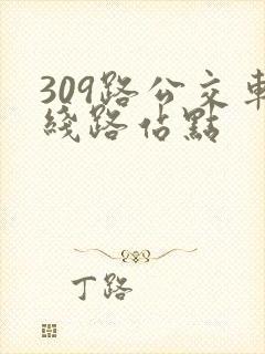 309路公交车线路站点 309路公交车线路站点