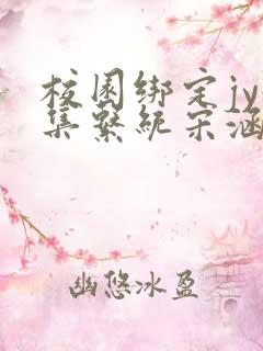 校园绑定jy收集系统宋涵全文阅读 校园绑定jy收集系统宋涵全文阅读