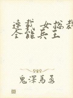 连载 女总裁的全能兵王