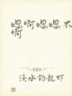 嗯啊嗯嗯不要啊啊