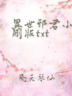 异世邪君小说未删版txt 异世邪君小说未删版txt