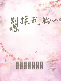 别揉我胸~啊~嗯