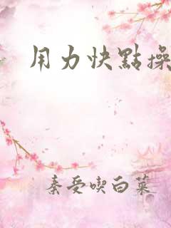 用力快点操我
