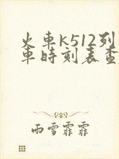 火车k512列车时刻表查询