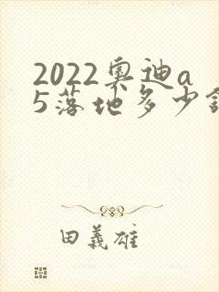 2022奥迪a5落地多少钱