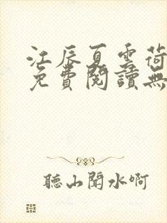 江辰夏云荷全文免费阅读无弹窗笔趣阁 江辰夏云荷全文免费阅读无弹窗笔趣阁