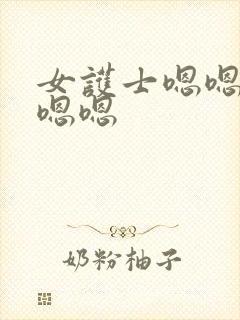 女护士嗯嗯啊啊嗯嗯 女护士嗯嗯啊啊嗯嗯