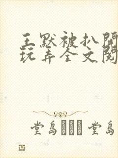 王默被扒开双腿玩弄全文阅读