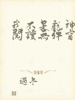 我不是戏神免费阅读无弹窗笔趣阁