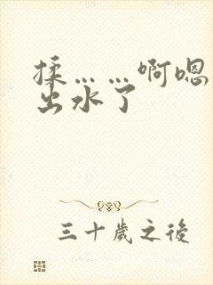揉……啊嗯……出水了