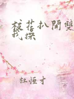 校花扒开双腿让我操 校花扒开双腿让我操