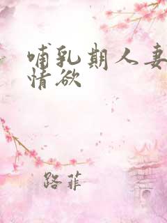 哺乳期人妻奶水情欲