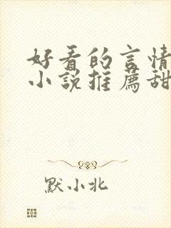 好看的言情现代小说推荐甜文 好看的言情现代小说推荐甜文