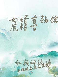 女婿有劲枪枪到底林雪