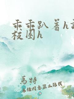 乖乖趴着h调教校园h