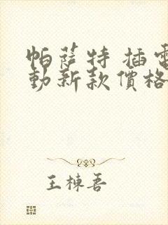 帕萨特 插电混动新款价格