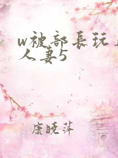 w被部长玩弄的人妻5