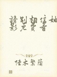 请别相信她 电影免费看