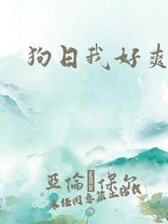 狗日我好爽啊 狗日我好爽啊