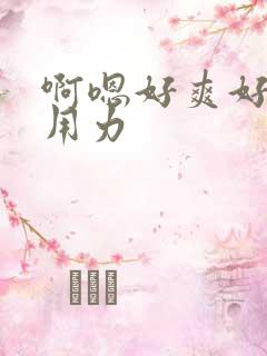 啊嗯好爽好舒服用力