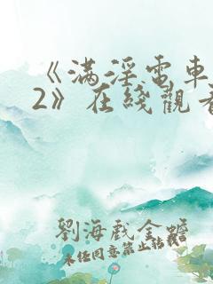 《满淫电车调教2》在线观看