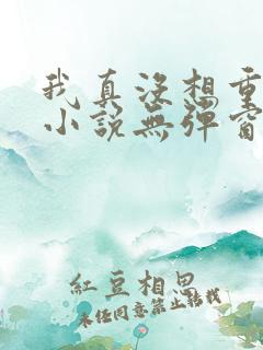 我真没想重生啊小说无弹窗全文免费阅读