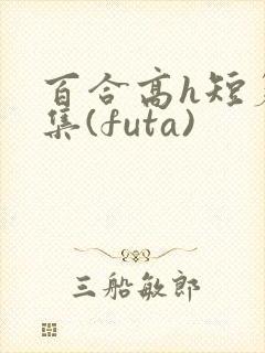 百合高h短篇合集(futa)