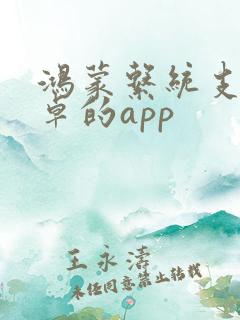 鸿蒙系统支持安卓的app