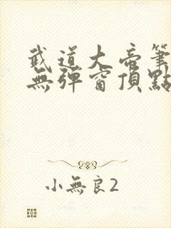 武道大帝笔趣阁无弹窗顶点