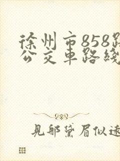 徐州市858路公交车路线时间表