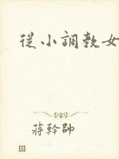 从小调教女主 从小调教女主