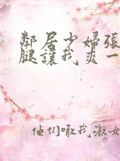 邻居少妇张开双腿让我爽一
