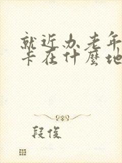 就近办老年公交卡在什么地方